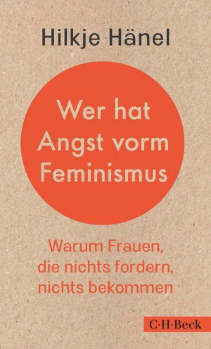 Hilkje Hänel „Wer hat Angst vorm Feminismus – Warum Frauen, die nichts fordern, nichts bekommen“