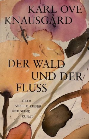 Karl Ove Knausgård „Der Wald und der Fluss. Über Anselm Kiefer und seine Kunst“