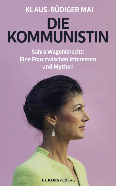 Klaus-Rüdiger Mai „Die Kommunistin – Sahra Wagenknecht: Eine Frau zwischen Interessen und Mythen“