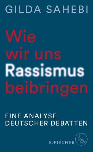 Gilda Sahebi „Wie wir uns Rassismus beibringen. Eine Analyse deutscher Debatten“