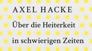 Buchkritik Axel Hacke "Über die Heiterkeit in schwierigen Zeiten und die Frage, wie wichtig uns der Ernst des Lebens sein sollte" präsentiert von www.schabel-kultur-blog.de,