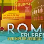 Thomas Glaw, Dorothea Lubahn „Rom erleben. Reiseführer für Jugendliche" präsentiert von www.schabel-kultur-blog.de