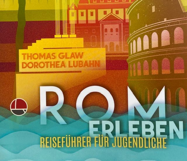 Thomas Glaw, Dorothea Lubahn „Rom erleben. Reiseführer für Jugendliche" präsentiert von www.schabel-kultur-blog.de