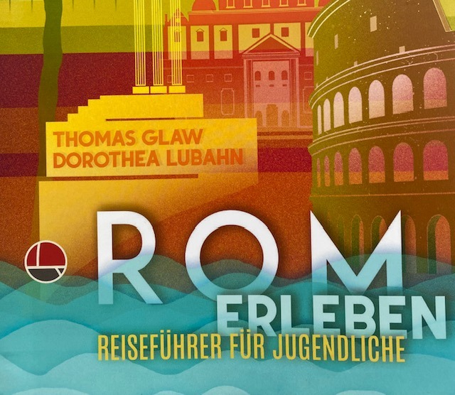 Thomas Glaw, Dorothea Lubahn „Rom erleben. Reiseführer für Jugendliche“